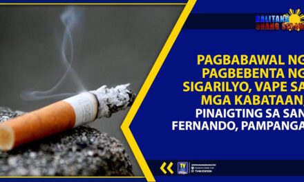 PAGBABAWAL NG PAGBEBENTA NG SIGARILYO, VAPE SA MGA KABATAAN, PINAIGTING SA SAN FERNANDO, PAMPANGA