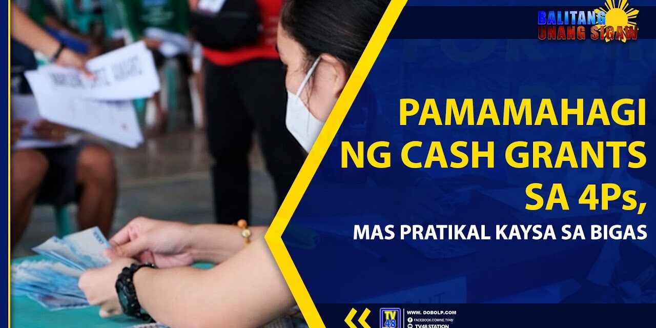 PAMAMAHAGI NG CASH GRANTS SA 4Ps, MAS PRATIKAL KAYSA SA BIGAS