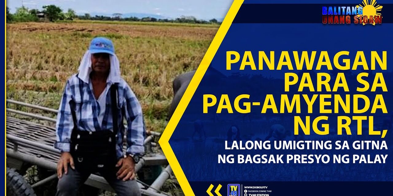PANAWAGAN PARA SA PAG-AMYENDA NG RTL, LALONG UMIGTING SA GITNA NG BAGSAK PRESYO NG PALAY