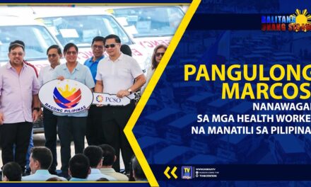 PANGULONG MARCOS, NANAWAGAN SA MGA HEALTH WORKER NA MANATILI SA PILIPINAS