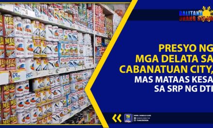 PRESYO NG MGA DELATA SA CABANATUAN CITY, MAS MATAAS KESA SA SRP NG DTI