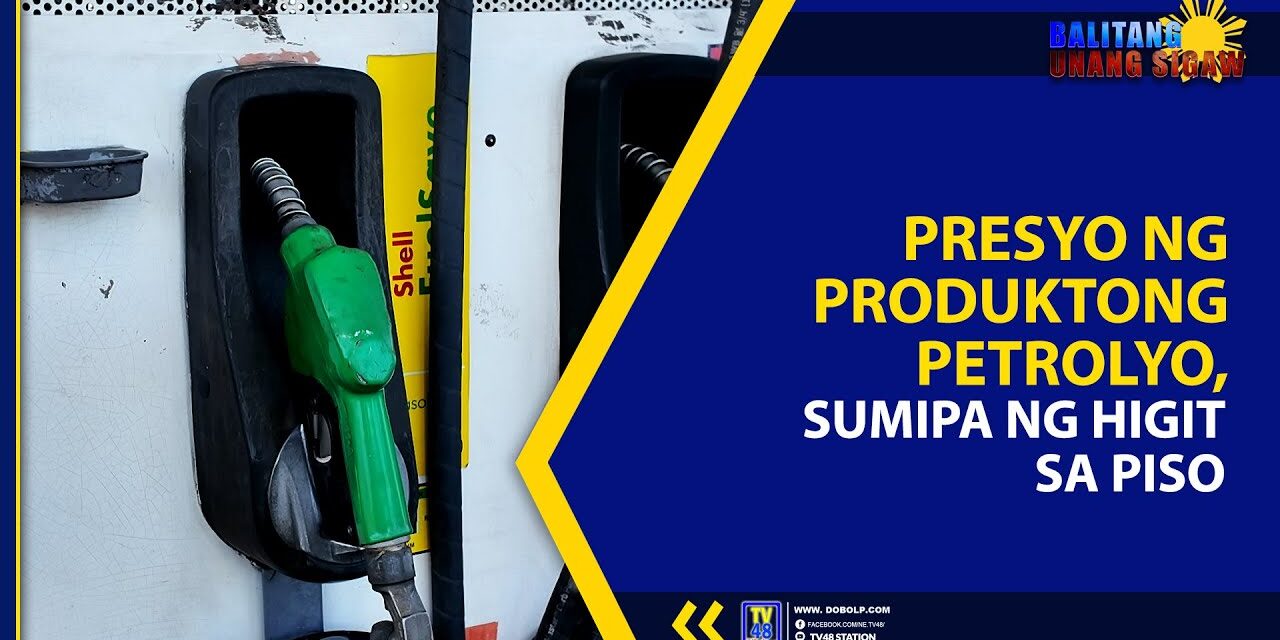 PRESYO NG PRODUKTONG PETROLYO, SUMIPA NG HIGIT SA PISO