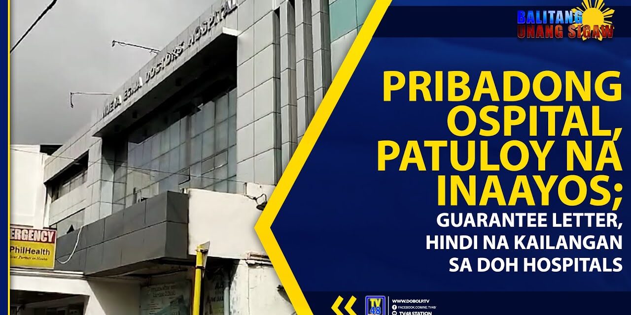 PRIBADONG OSPITAL, PATULOY NA INAAYOS; GUARANTEE LETTER, HINDI NA KAILANGAN SA DOH HOSPITALS