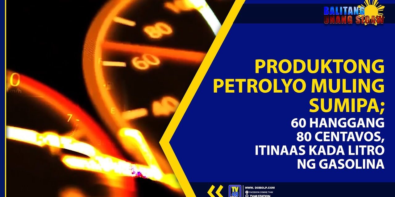PRODUKTONG PETROLYO MULING SUMIPA; SA 60 HANGGANG 80 CENTAVOS, ITINAAS KADA LITRO NG GASOLINA