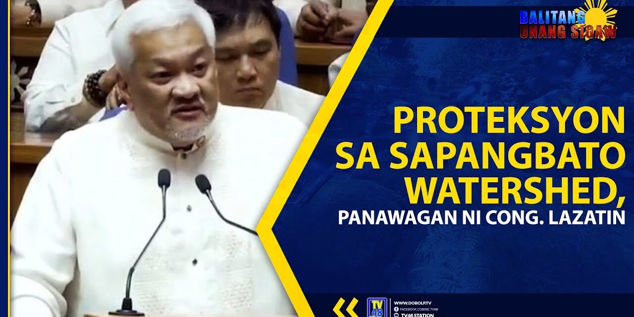 PROTEKSYON SA SAPANGBATO WATERSHED, PANAWAGAN NI CONG. LAZATIN