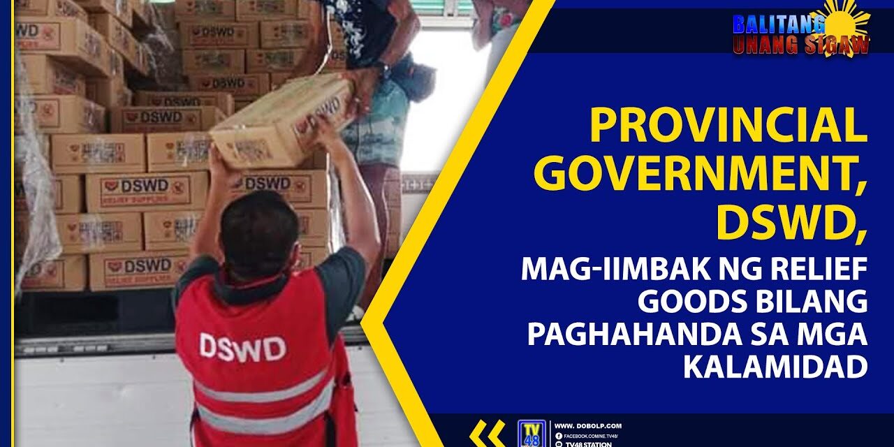 PROVINCIAL GOVERNMENT, DSWD, MAG-IIMBAK NG RELIEF GOODS BILANG PAGHAHANDA SA MGA KALAMIDAD