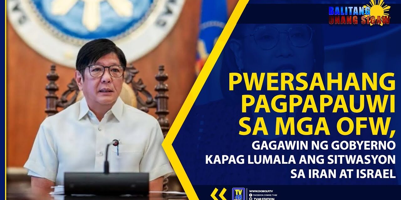 PWERSAHANG PAGPAPAUWI SA MGA OFW, GAGAWIN NG GOBYERNO KAPAG LUMALA ANG SITWASYON SA IRAN AT ISRAEL