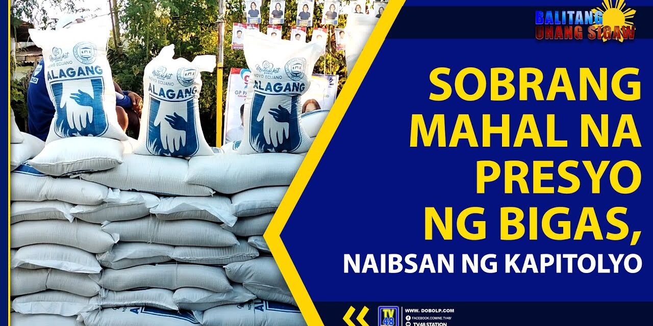 SOBRANG MAHAL NA PRESYO NG BIGAS, NAIBSAN NG KAPITOLYO