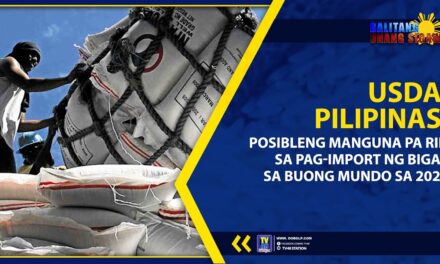 USDA: PILIPINAS, POSIBLENG MANGUNA PA RIN SA PAG-IMPORT NG BIGAS SA BUONG MUNDO SA 2025