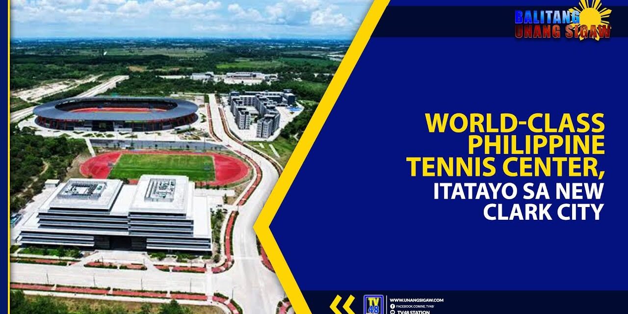 WORLD-CLASS PHILIPPINE TENNIS CENTER, ITATAYO SA NEW CLARK CITY