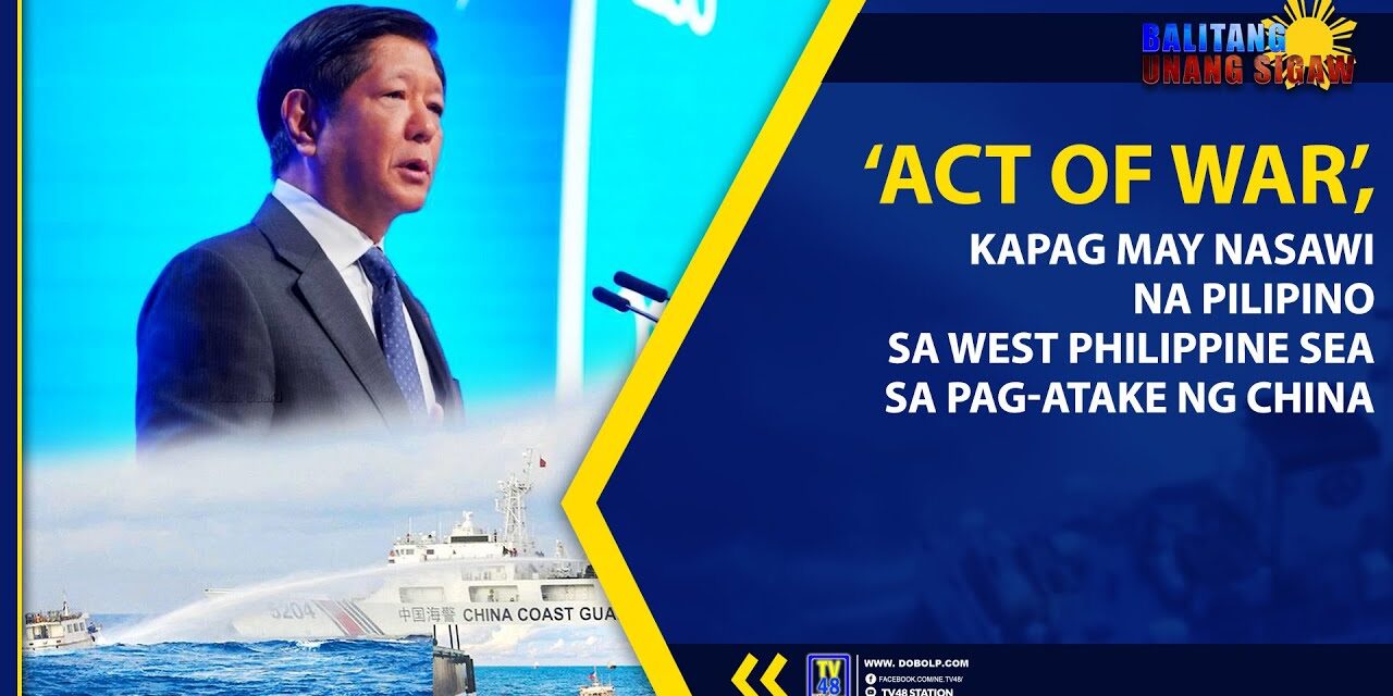 ‘ACT OF WAR’, KAPAG MAY NASAWI NA PILIPINO SA WEST PHILIPPINE SEA SA PAG-ATAKE NG CHINA