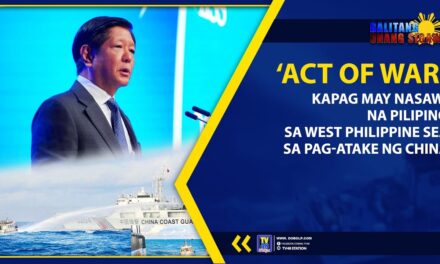 ‘ACT OF WAR’, KAPAG MAY NASAWI NA PILIPINO SA WEST PHILIPPINE SEA SA PAG-ATAKE NG CHINA