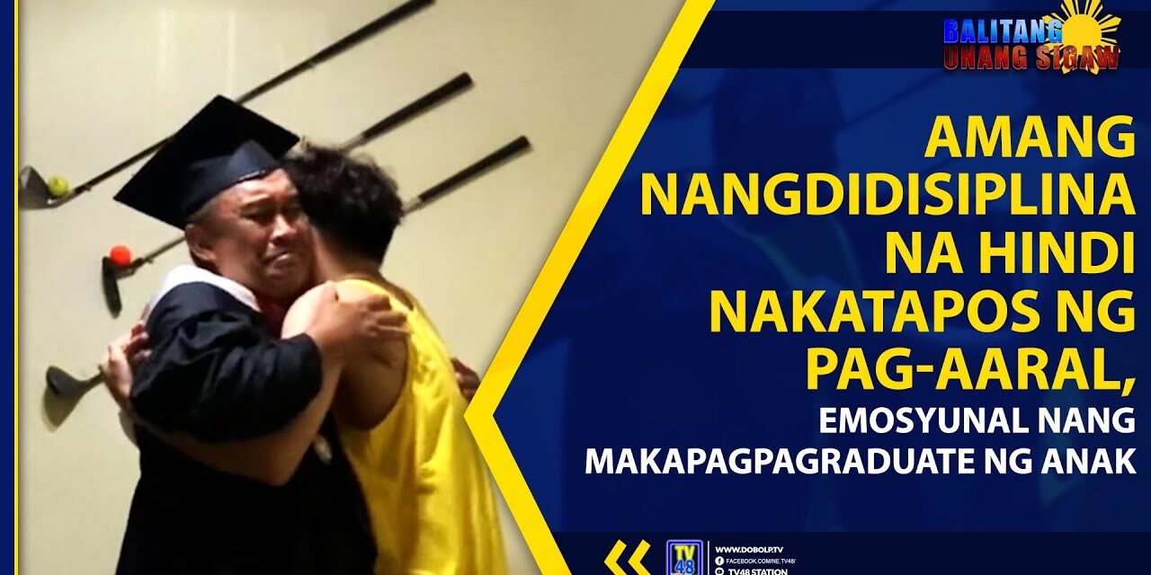 AMANG NANGDIDISIPLINA NA HINDI NAKATAPOS NG PAG-AARAL, EMOSYUNAL NANG MAKAPAGPAGRADUATE NG ANAK