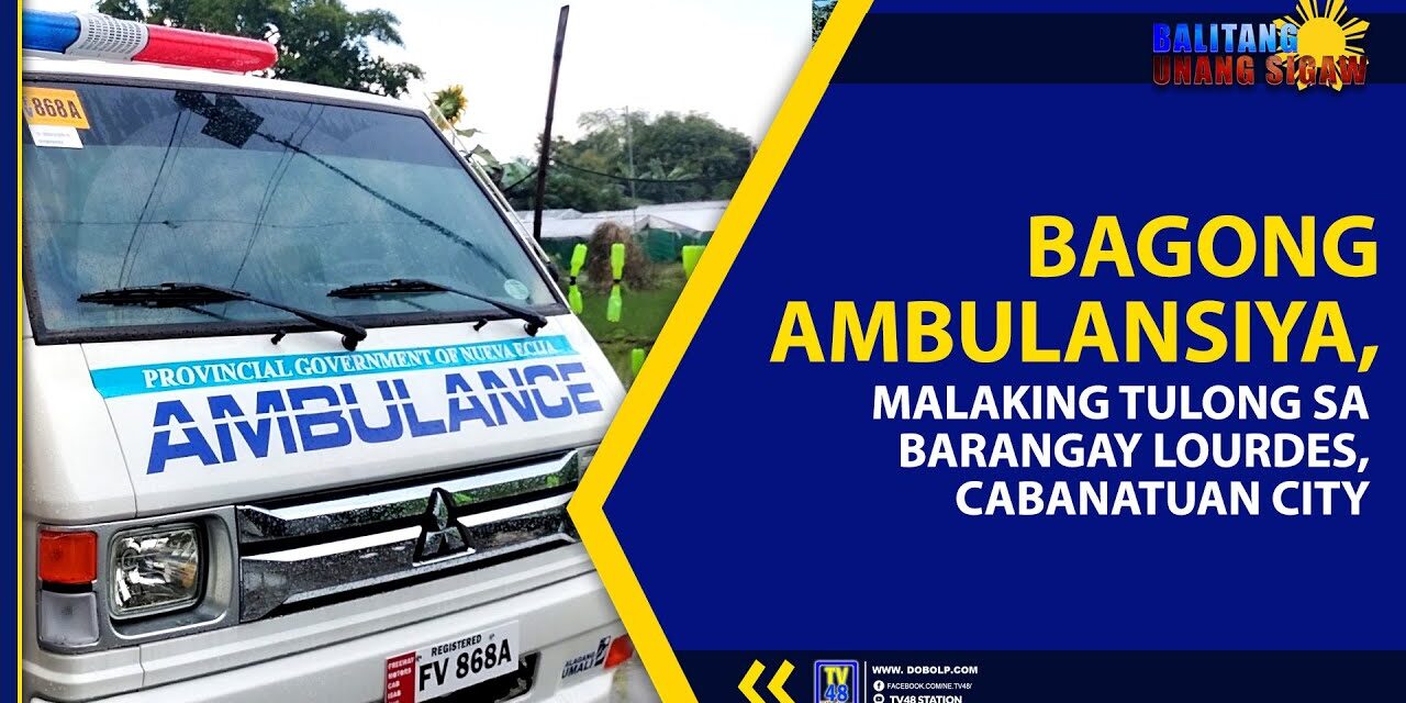 BAGONG AMBULANSIYA, MALAKING TULONG SA BARANGAY LOURDES CABANATUAN CITY