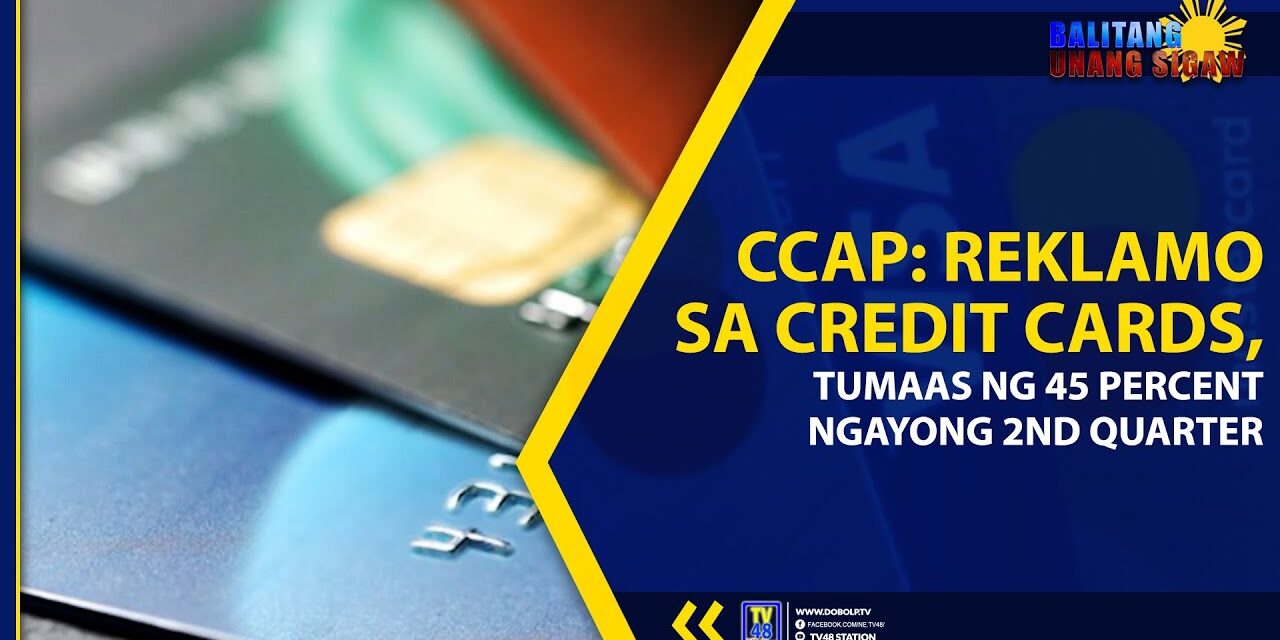 CCAP: REKLAMO SA CREDIT CARDS, TUMAAS NG 45 PERCENT NGAYONG 2ND QUARTER