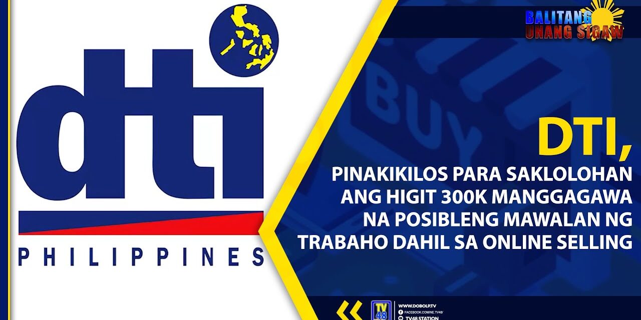DTI, PINAKIKILOS PARA SAKLOLOHAN ANG HIGIT 300K MANGGAGAWA NA POSIBLENG MAWALAN NG TRABAHO DAHIL SA ONLINE SELLING