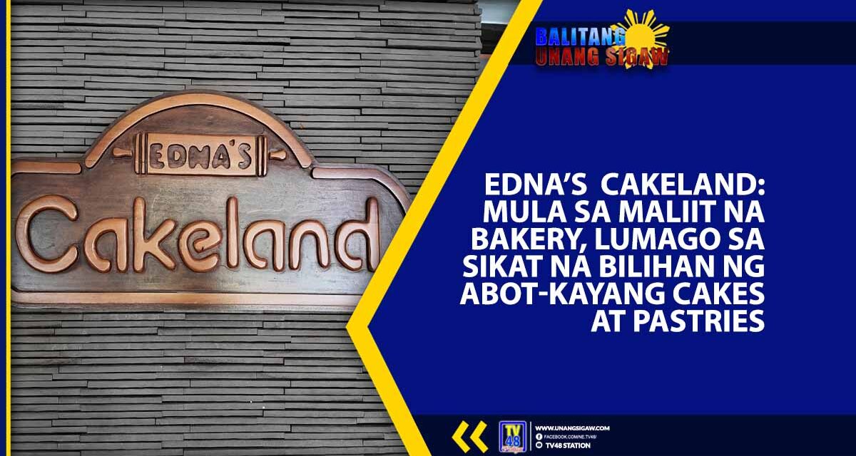 EDNA’S CAKELAND: MULA SA MALIIT NA BAKERY, LUMAGO SA SIKAT NA BILIHAN NG ABOT-KAYANG CAKES AT PASTRIES