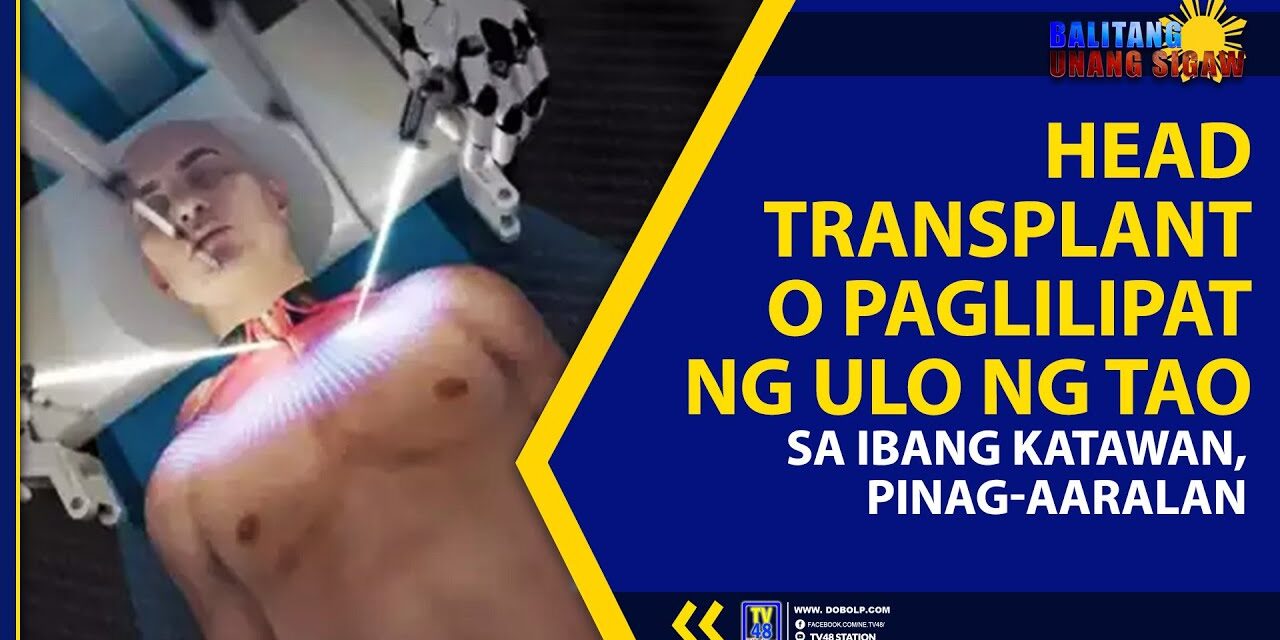 HEAD TRANSPLANT O PAGLILIPAT NG ULO NG TAO SA IBANG KATAWAN, PINAG-AARALAN
