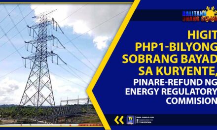 HIGIT PHP1-BILYONG SOBRANG BAYAD SA KURYENTE, PINARE-REFUND NG ENERGY REGULATORY COMMISION