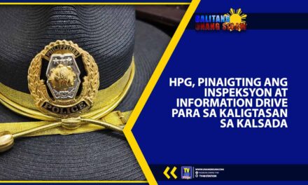 HPG, PINAIGTING ANG INSPEKSYON AT INFORMATION DRIVE PARA SA KALIGTASAN SA KALSADA