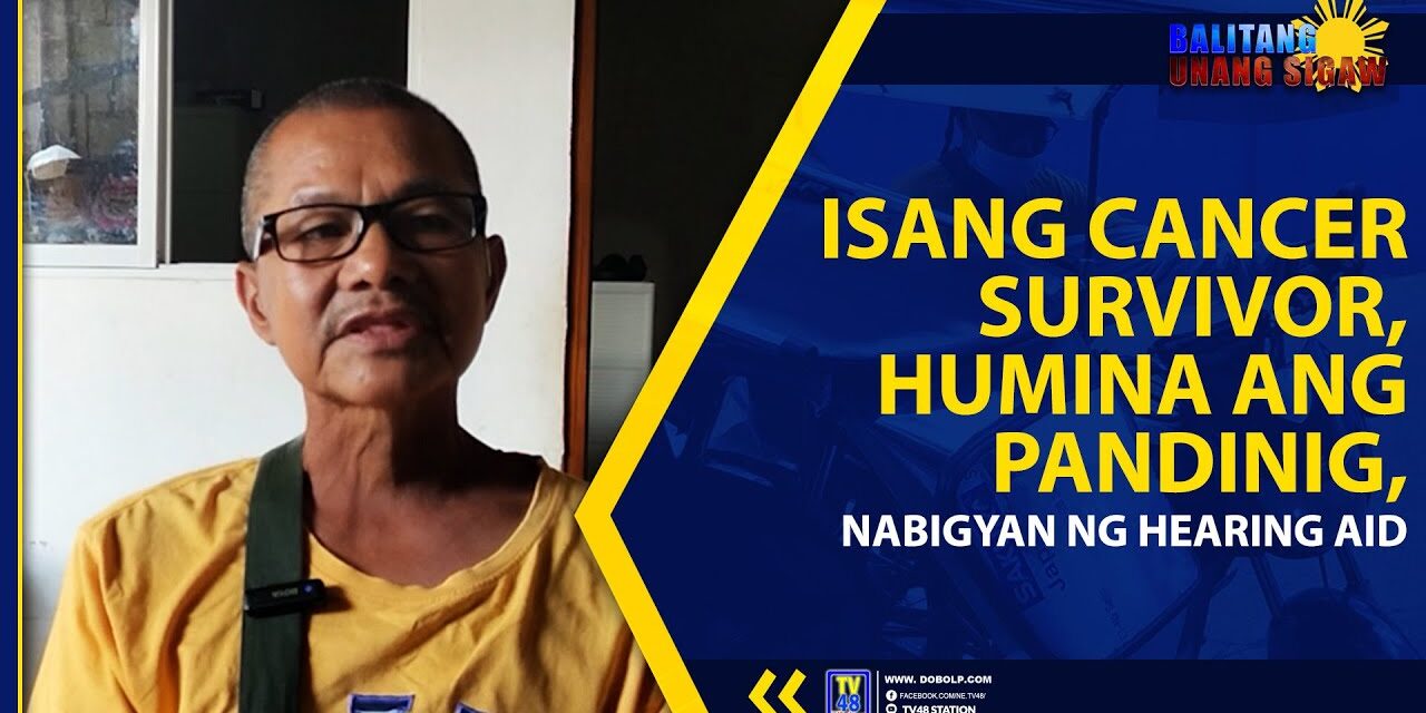 ISANG CANCER SURVIVOR, HUMINA ANG PANDINIG, NABIGYAN NG HEARING AID