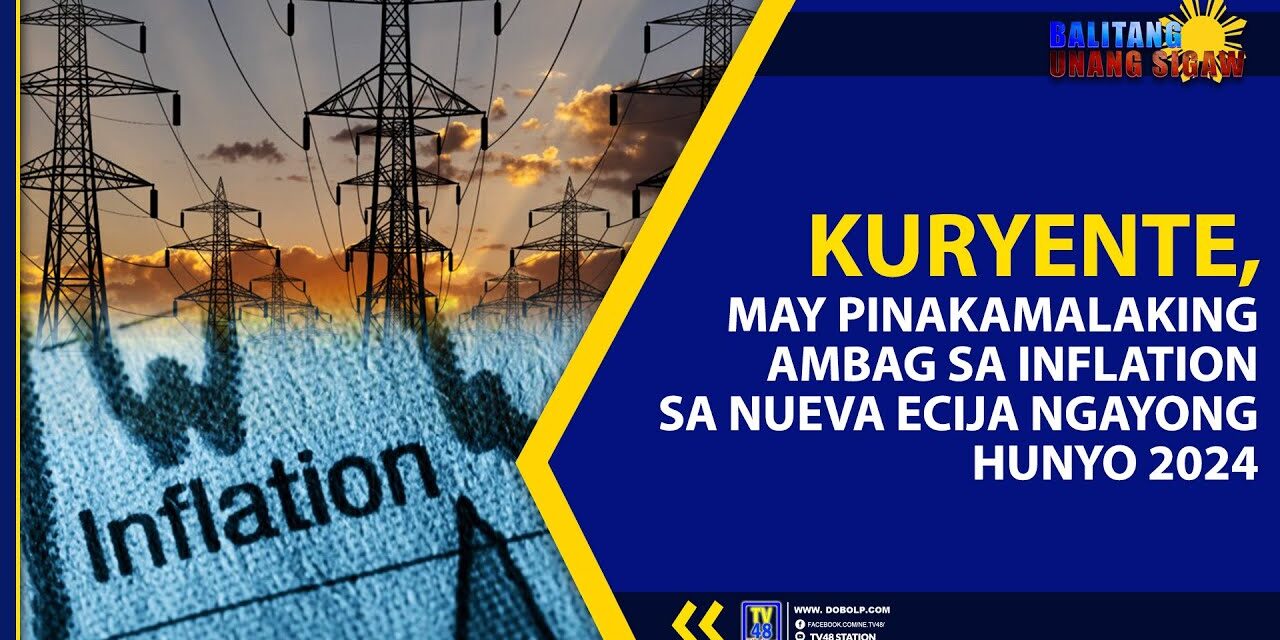 KURYENTE, MAY PINAKAMALAKING AMBAG SA INFLATION SA NUEVA ECIJA NGAYONG HUNYO 2024