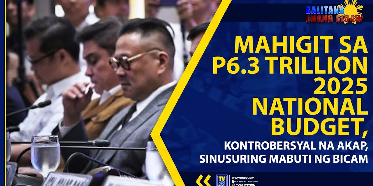 MAHIGIT SA P6.3 TRILLION 2025 NATIONAL BUDGET, KONTROBERSYAL NA AKAP, SINUSURING MABUTI NG BICAM