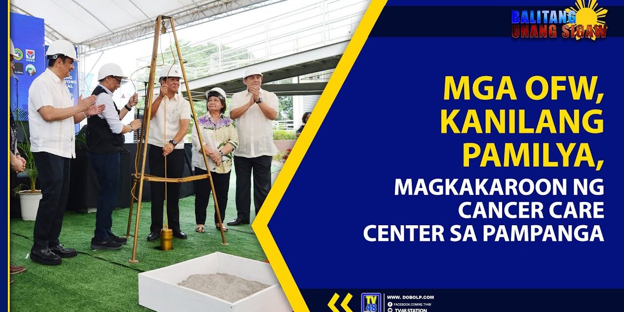 MGA OFW, KANILANG PAMILYA, MAGKAKAROON NG CANCER CARE CENTER SA PAMPANGA