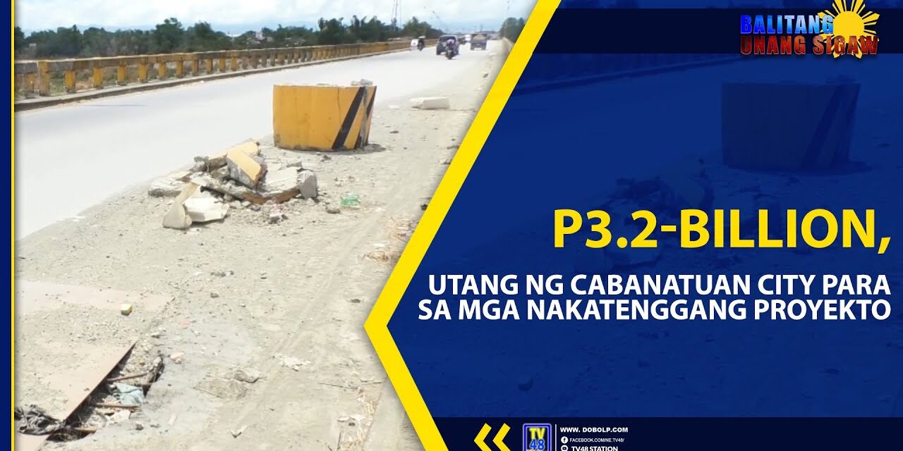 P3.2-BILLION, UTANG NG CABANATUAN CITY PARA SA MGA NAKATENGGANG PROYEKTO