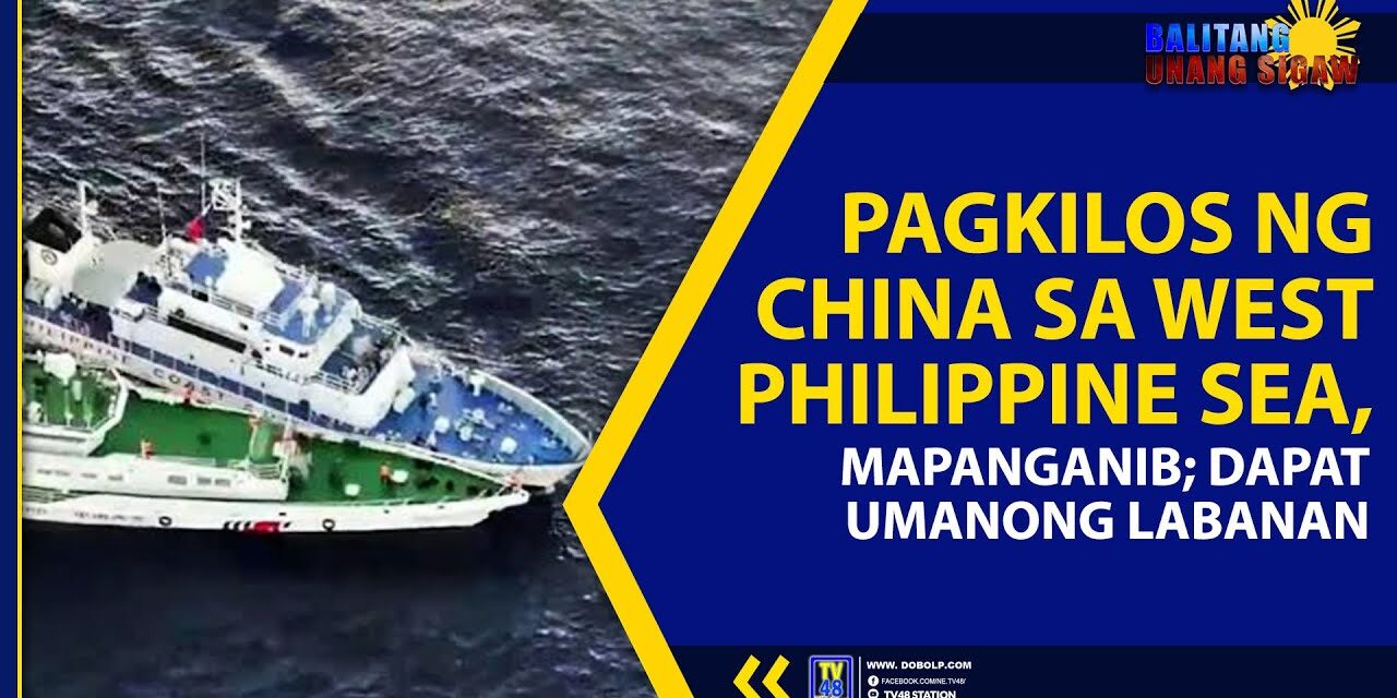 PAGKILOS NG CHINA SA WEST PHILIPPINE SEA, MAPANGANIB; DAPAT UMANONG LABANAN