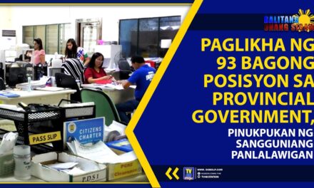 PAGLIKHA NG 93 BAGONG POSISYON SA PROVINCIAL GOVERNMENT, PINUKPUKAN NG SANGGUNIANG PANLALAWIGAN