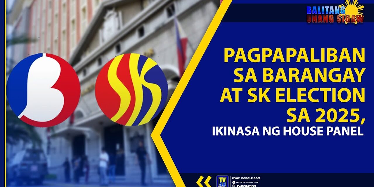 PAGPAPALIBAN SA BARANGAY, SK ELECTION SA 2025, IKINASA NG HOUSE PANEL
