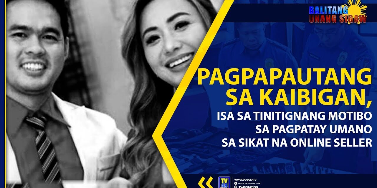 PAGPAPAUTANG SA KAIBIGAN, ISA SA TINITIGNANG MOTIBO SA PAGPATAY UMANO SA SIKAT NA ONLINE SELLER