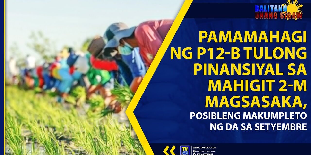 PAMAMAHAGI NG P12-B TULONG PINANSIYAL SA MAHIGIT 2-M MAGSASAKA, POSIBLENG MAKUMPLETO NG DA SA SETYEMBRE