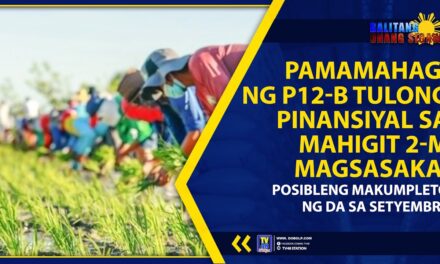 PAMAMAHAGI NG P12-B TULONG PINANSIYAL SA MAHIGIT 2-M MAGSASAKA, POSIBLENG MAKUMPLETO NG DA SA SETYEMBRE