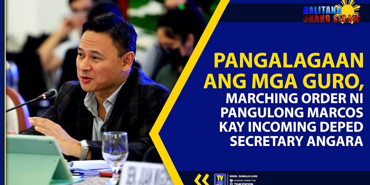 PANGALAGAAN ANG MGA GURO, MARCHING ORDER NI PANGULONG MARCOS KAY INCOMING DEPED SECRETARY ANGARA