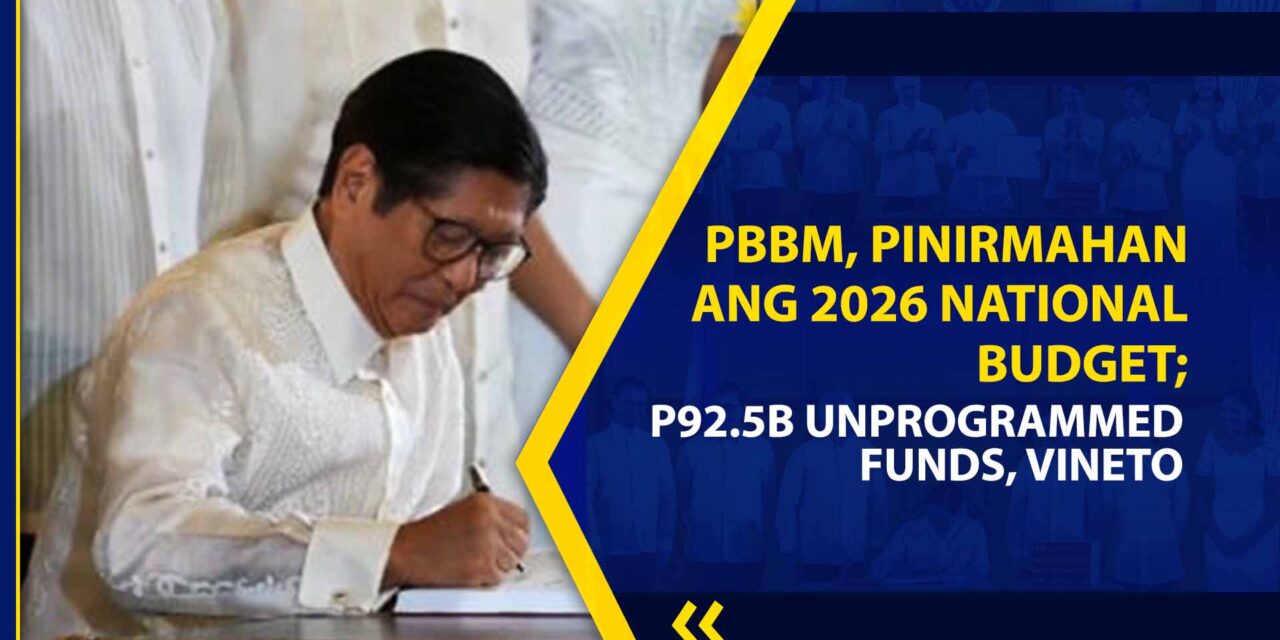 PBBM, PINIRMAHAN ANG 2026 NATIONAL BUDGET; P92.5B UNPROGRAMMED FUNDS, VINETO