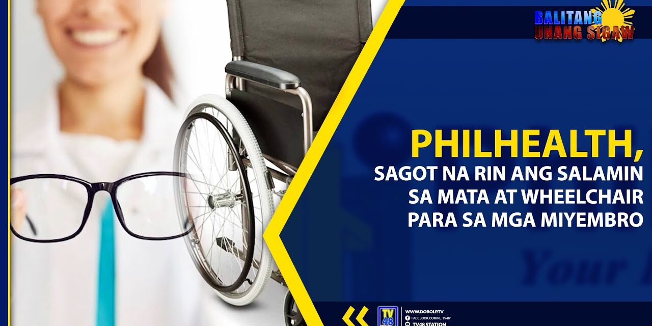 PHILHEALTH, SAGOT NA RIN ANG SALAMIN SA MATA AT WHEELCHAIR PARA SA MGA MIYEMBRO