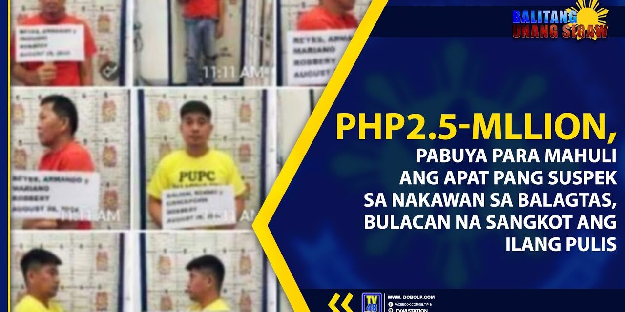 PHP2.5-MLLION, PABUYA PARA MAHULI ANG APAT PANG SUSPEK SA NAKAWAN SA BALAGTAS, BULACAN NA SANGKOT ANG ILANG PULIS