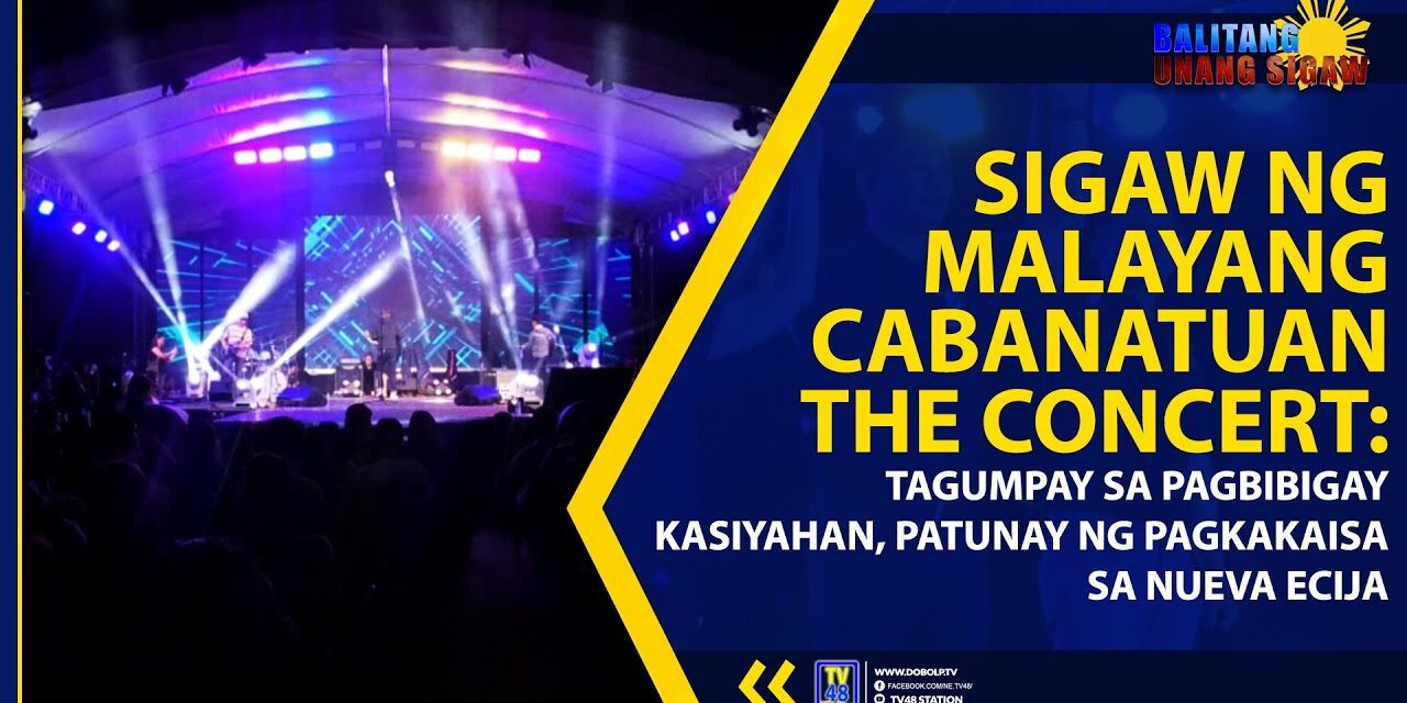 SIGAW NG MALAYANG CABANATUAN THE CONCERT: TAGUMPAY SA PAGBIBIGAY KASIYAHAN, PATUNAY NG PAGKAKAISA SA NUEVA ECIJA