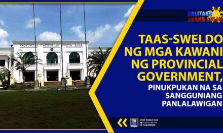 TAAS-SWELDO NG MGA KAWANI NG PROVINCIAL GOVERNMENT, PINUKPUKAN NA SA SANGGUNIANG PANLALAWIGAN