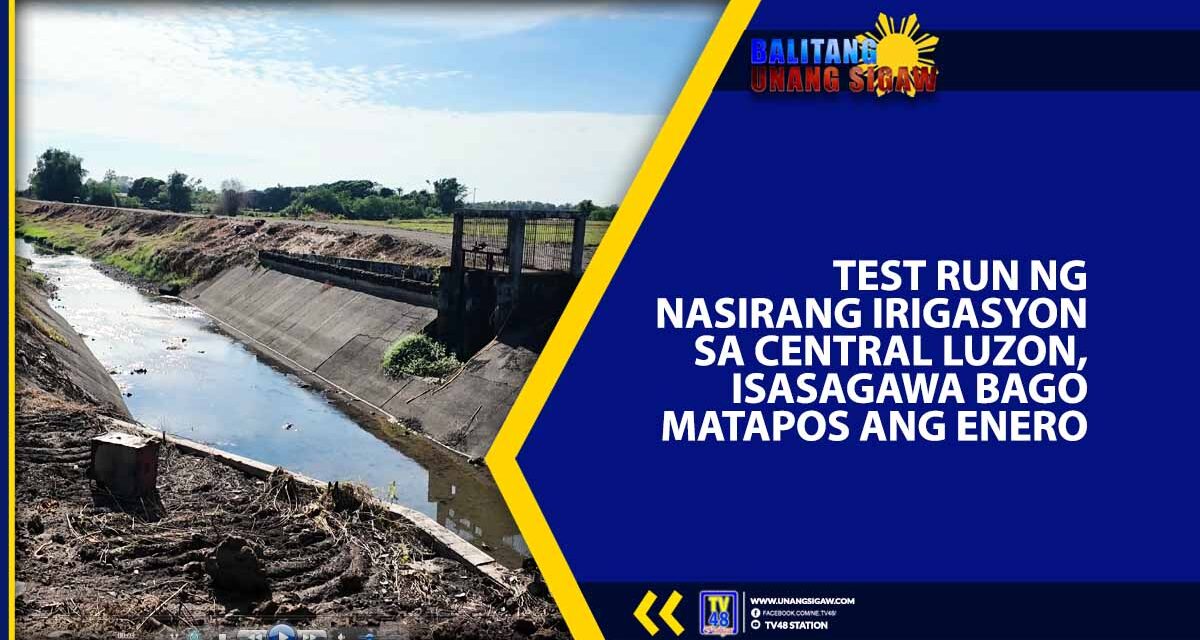 TEST RUN NG NASIRANG IRIGASYON SA CENTRAL LUZON, ISASAGAWA BAGO MATAPOS ANG ENERO