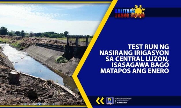 TEST RUN NG NASIRANG IRIGASYON SA CENTRAL LUZON, ISASAGAWA BAGO MATAPOS ANG ENERO