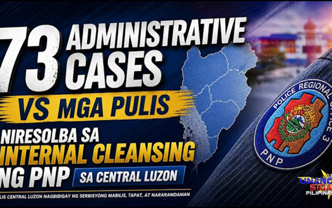 73 ADMINISTRATIVE CASES VS MGA PULIS, NIRESOLBA SA INTERNAL CLEANSING NG PNP SA CENTRAL LUZON
