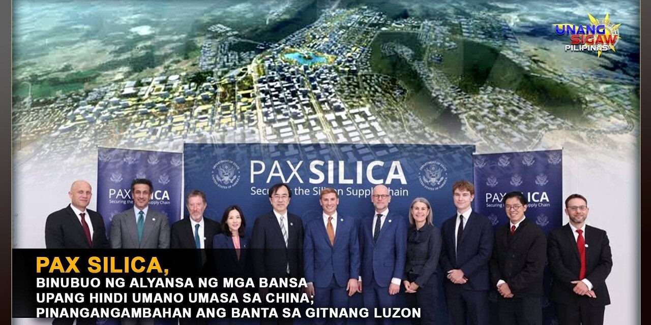 PAX SILICA, BINUBUO NG ALYANSA NG MGA BANSA UPANG HINDI UMANO UMASA SA CHINA; PINANGANGAMBAHAN ANG BANTA SA GITNANG LUZON